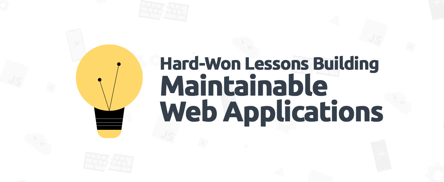 Hard-Won Lessons Building Maintainable Web Applications